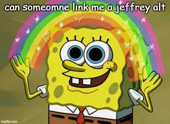 Imagination Spongebob | can someomne link me a jeffrey alt | image tagged in memes,imagination spongebob | made w/ Imgflip meme maker