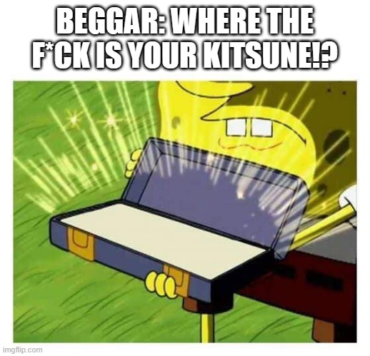 Tbh that's what happens in blox fruits | BEGGAR: WHERE THE F*CK IS YOUR KITSUNE!? | image tagged in spongebob box | made w/ Imgflip meme maker
