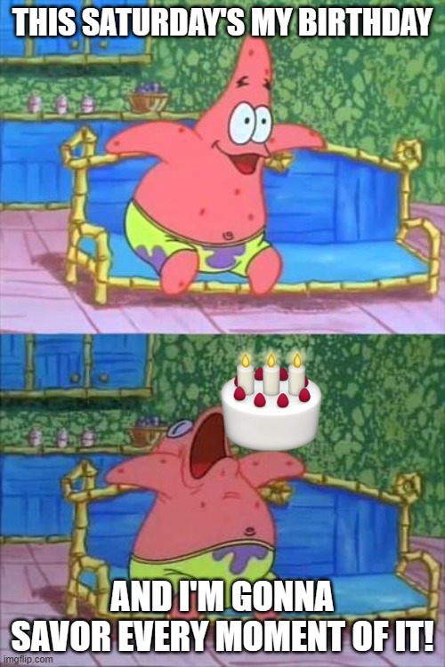 I can almost taste it! | THIS SATURDAY'S MY BIRTHDAY; AND I'M GONNA SAVOR EVERY MOMENT OF IT! | image tagged in patrick sleeping | made w/ Imgflip meme maker