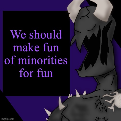 S P I K E | We should make fun of minorities for fun | image tagged in s p i k e | made w/ Imgflip meme maker