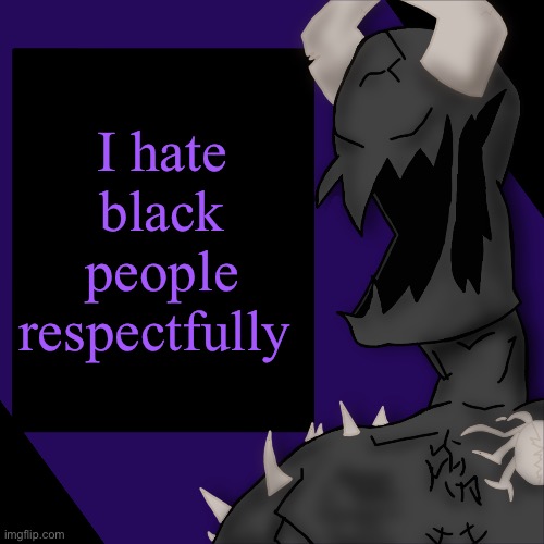 S P I K E | I hate black people respectfully | image tagged in s p i k e | made w/ Imgflip meme maker