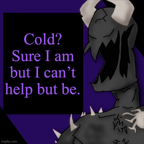 S P I K E | Cold? Sure I am but I can’t help but be. | image tagged in s p i k e | made w/ Imgflip meme maker