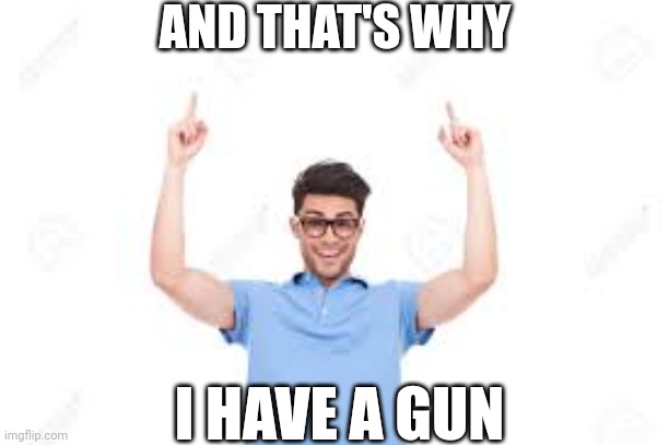 And that's how X | AND THAT'S WHY; I HAVE A GUN | image tagged in and that's how x | made w/ Imgflip meme maker