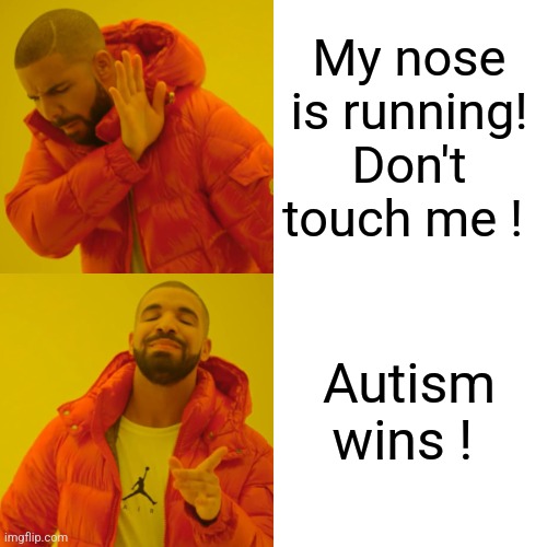 Drake Hotline Bling Meme | My nose is running! Don't touch me ! Autism wins ! | image tagged in memes,drake hotline bling | made w/ Imgflip meme maker