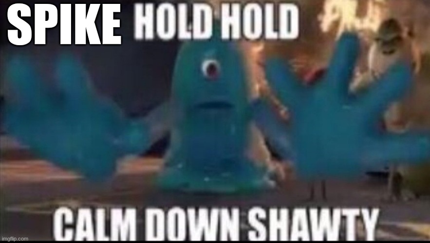 Calm down shawty | SPIKE | image tagged in calm down shawty | made w/ Imgflip meme maker