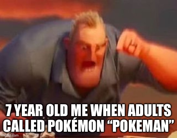 Mr incredible mad | 7 YEAR OLD ME WHEN ADULTS CALLED POKÉMON “POKEMAN” | image tagged in mr incredible mad | made w/ Imgflip meme maker