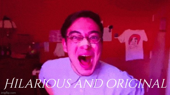 Filthy Frank Hilarious and Original | Hilarious and original | image tagged in filthy frank hilarious and original | made w/ Imgflip meme maker