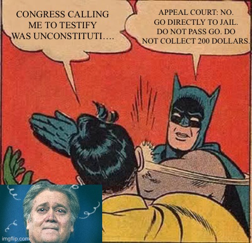 Steve Gannon appeal denied! | APPEAL COURT: NO. GO DIRECTLY TO JAIL.
DO NOT PASS GO. DO NOT COLLECT 200 DOLLARS. CONGRESS CALLING ME TO TESTIFY WAS UNCONSTITUTI…. | image tagged in memes,batman slapping robin,steve bannon,go to horny jail,justice | made w/ Imgflip meme maker