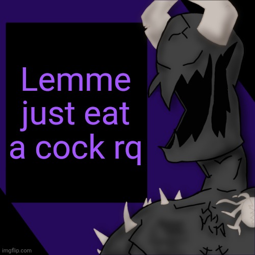 S P I K E | Lemme just eat a cock rq | image tagged in s p i k e | made w/ Imgflip meme maker