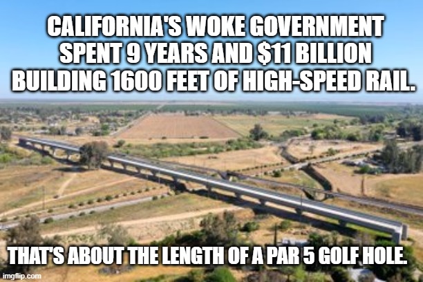 With a tail wind, I could reach the green in two. | CALIFORNIA'S WOKE GOVERNMENT SPENT 9 YEARS AND $11 BILLION BUILDING 1600 FEET OF HIGH-SPEED RAIL. THAT'S ABOUT THE LENGTH OF A PAR 5 GOLF HOLE. | image tagged in um i think the track is supposed to be longer than a train | made w/ Imgflip meme maker