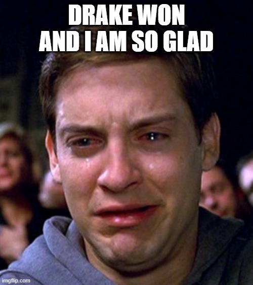 crying peter parker | DRAKE WON AND I AM SO GLAD | image tagged in crying peter parker | made w/ Imgflip meme maker