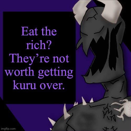 S P I K E | Eat the rich? They’re not worth getting kuru over. | image tagged in s p i k e | made w/ Imgflip meme maker