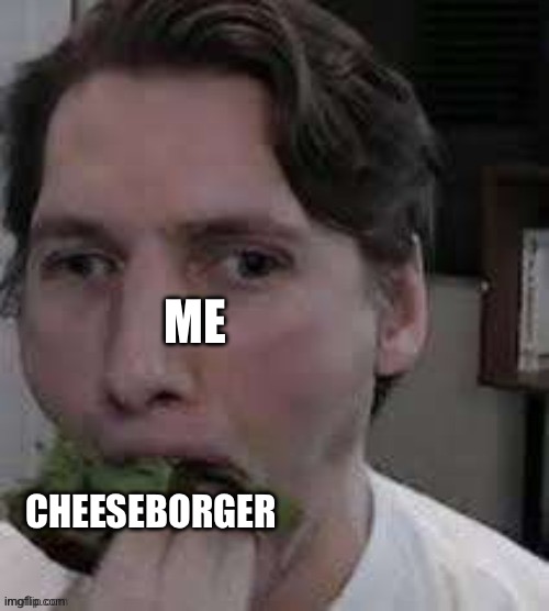 eat lettuce | ME; CHEESEBORGER | image tagged in eat lettuce | made w/ Imgflip meme maker