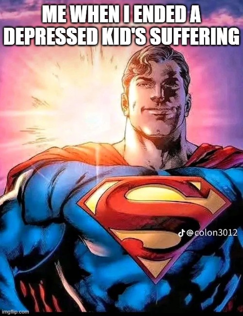 Superman Being Heroic | ME WHEN I ENDED A DEPRESSED KID'S SUFFERING | image tagged in superman being heroic | made w/ Imgflip meme maker