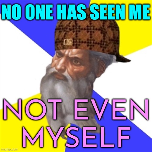 No One Has Seen Me, Not Even Myself, And That Is A Vexing And Worrying Thought | NO ONE HAS SEEN ME; NOT EVEN
MYSELF | image tagged in scumbag god,god,anti-religion,religion,god religion universe,christianity | made w/ Imgflip meme maker