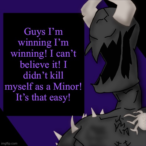 S P I K E | Guys I’m winning I’m winning! I can’t believe it! I didn’t kill myself as a Minor! It’s that easy! | image tagged in s p i k e | made w/ Imgflip meme maker