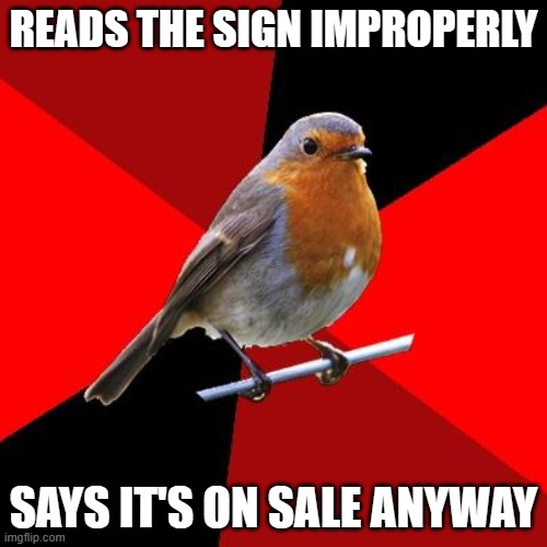 Give us a break and READ, Janet! | READS THE SIGN IMPROPERLY; SAYS IT'S ON SALE ANYWAY | image tagged in retail robin,retail | made w/ Imgflip meme maker