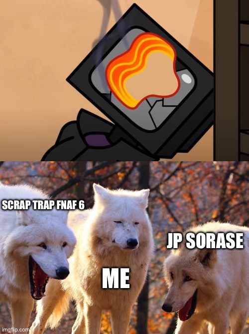 SCRAP TRAP FNAF 6; JP SORASE; ME | image tagged in 2/3 wolves laugh | made w/ Imgflip meme maker