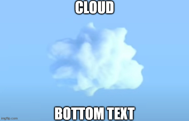 c  l  o  u  d | CLOUD; BOTTOM TEXT | image tagged in clouds | made w/ Imgflip meme maker