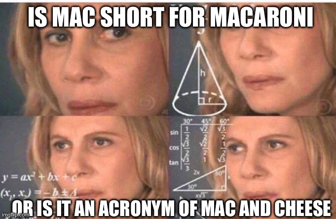 Math lady/Confused lady | IS MAC SHORT FOR MACARONI; OR IS IT AN ACRONYM OF MAC AND CHEESE | image tagged in math lady/confused lady | made w/ Imgflip meme maker