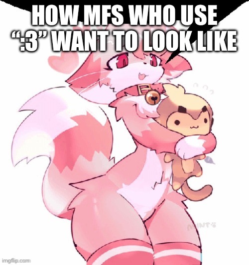 HOW MFS WHO USE “:3” WANT TO LOOK LIKE | made w/ Imgflip meme maker