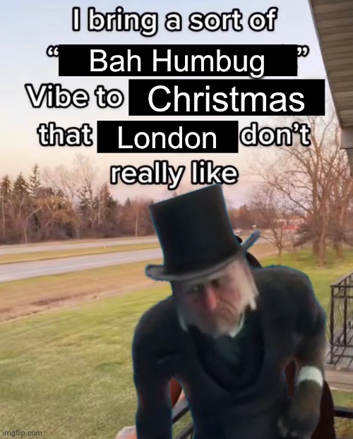 I Bring a Sort of X Vibe to the Y | Bah Humbug; Christmas; London | image tagged in i bring a sort of x vibe to the y | made w/ Imgflip meme maker