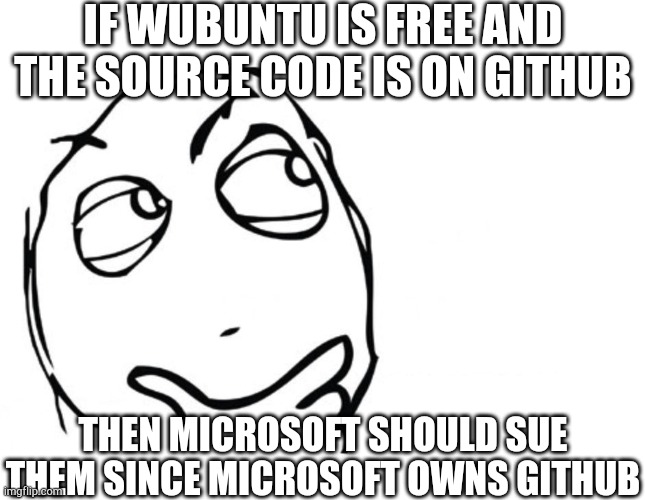 linux distro must be free and open source, and window 11 is not free, but Wubuntu had window 11 installed and it's free to use, | IF WUBUNTU IS FREE AND THE SOURCE CODE IS ON GITHUB; THEN MICROSOFT SHOULD SUE THEM SINCE MICROSOFT OWNS GITHUB | image tagged in hmmm,linux,windows 11,github | made w/ Imgflip meme maker