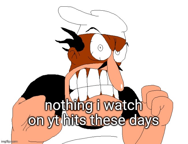 angry pissed off peppino | nothing i watch on yt hits these days | image tagged in angry pissed off peppino | made w/ Imgflip meme maker
