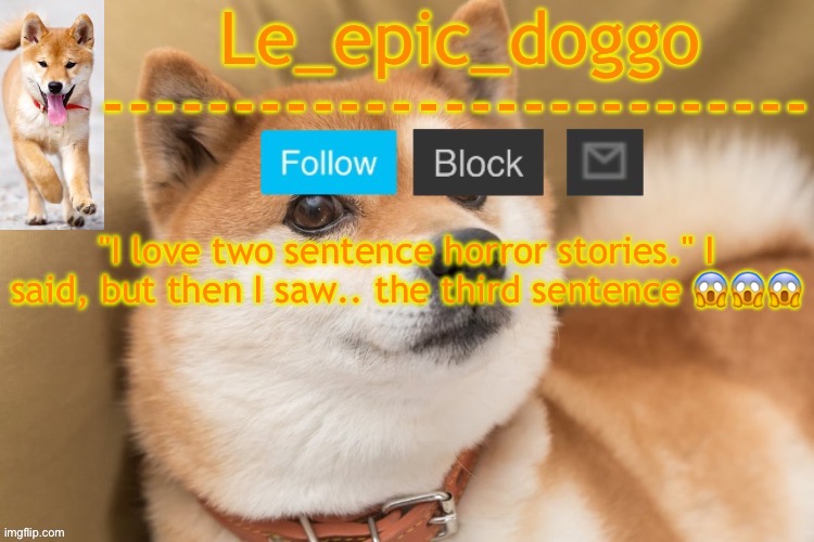 epic doggo's temp back in old fashion | "I love two sentence horror stories." I said, but then I saw.. the third sentence 😱😱😱 | image tagged in epic doggo's temp back in old fashion | made w/ Imgflip meme maker