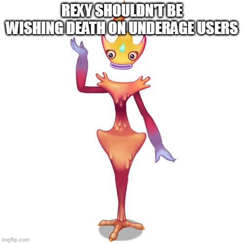 Candelavra | REXY SHOULDN'T BE WISHING DEATH ON UNDERAGE USERS | image tagged in candelavra | made w/ Imgflip meme maker