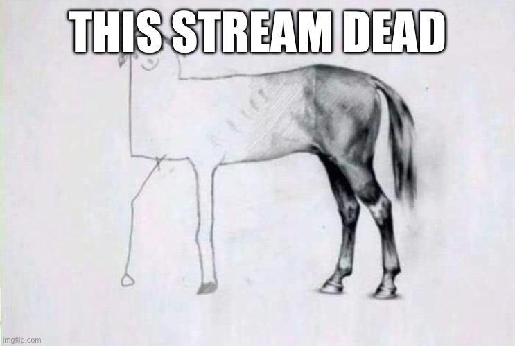 Ded stream | THIS STREAM DEAD | image tagged in half badly drawn horse,dead | made w/ Imgflip meme maker