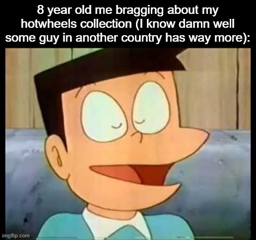 Suneo bragging | 8 year old me bragging about my hotwheels collection (I know damn well some guy in another country has way more): | image tagged in suneo bragging | made w/ Imgflip meme maker