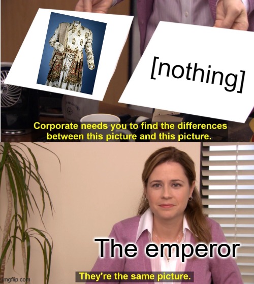 (This is a reference to The Emperor's New Clothes) | [nothing]; The emperor | image tagged in memes,they're the same picture,emperor,clothes,invisible | made w/ Imgflip meme maker