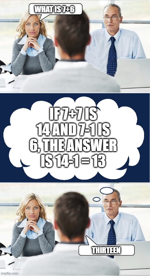 Job interview thought bubble | WHAT IS 7+6; IF 7+7 IS 14 AND 7-1 IS 6, THE ANSWER IS 14-1 = 13; THIRTEEN | image tagged in job interview thought bubble | made w/ Imgflip meme maker