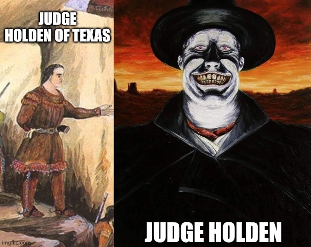 JUDGE HOLDEN OF TEXAS; JUDGE HOLDEN | image tagged in the judge blood meridian | made w/ Imgflip meme maker