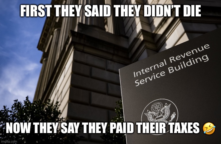 Rfc don’t pay tax | FIRST THEY SAID THEY DIDN’T DIE; NOW THEY SAY THEY PAID THEIR TAXES 🤣 | image tagged in the tax man | made w/ Imgflip meme maker