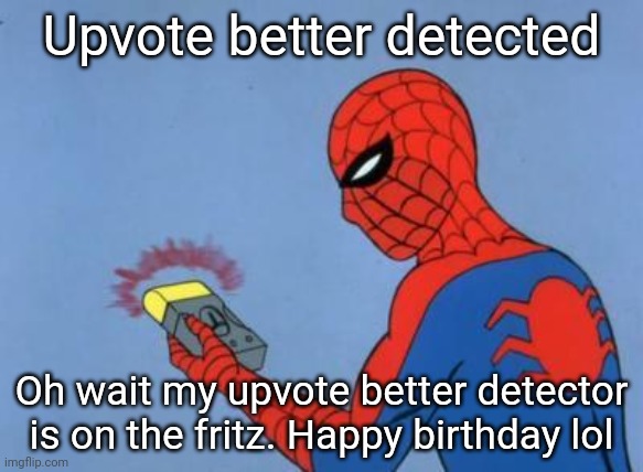 spiderman detector | Upvote better detected Oh wait my upvote better detector is on the fritz. Happy birthday lol | image tagged in spiderman detector | made w/ Imgflip meme maker