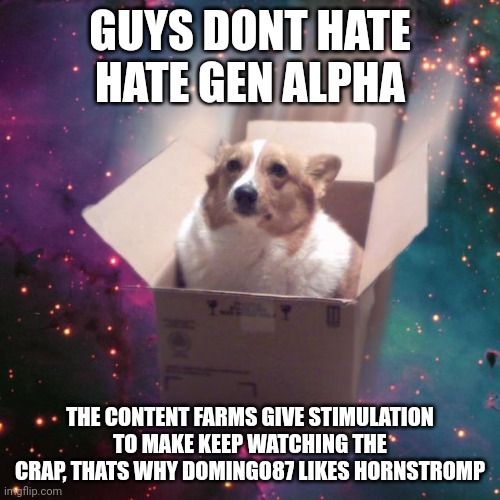 "gravy" | GUYS DONT HATE HATE GEN ALPHA; THE CONTENT FARMS GIVE STIMULATION TO MAKE KEEP WATCHING THE CRAP, THATS WHY DOMINGO87 LIKES HORNSTROMP | image tagged in gravy | made w/ Imgflip meme maker