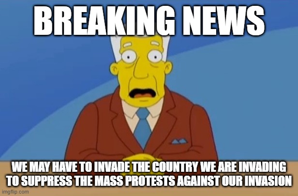 Azerbaijan invades Armenia | BREAKING NEWS; WE MAY HAVE TO INVADE THE COUNTRY WE ARE INVADING TO SUPPRESS THE MASS PROTESTS AGAINST OUR INVASION | image tagged in simpson news anchor | made w/ Imgflip meme maker