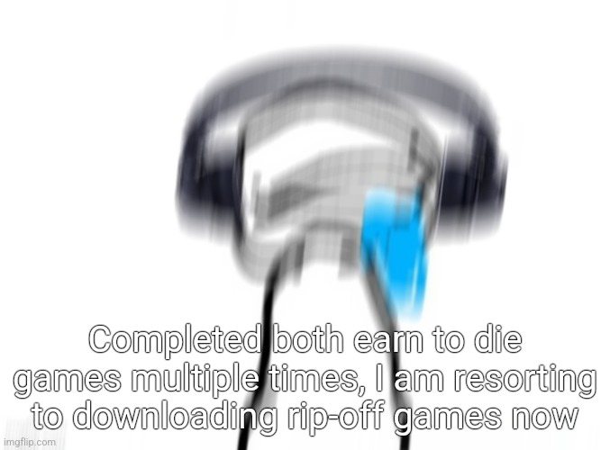 Little brain jamming | Completed both earn to die games multiple times, I am resorting to downloading rip-off games now | image tagged in little brain jamming | made w/ Imgflip meme maker