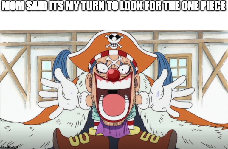 MOM SAID ITS MY TURN TO LOOK FOR THE ONE PIECE | image tagged in one piece | made w/ Imgflip meme maker