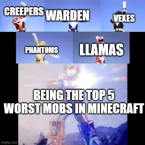 Megazord Transformation | WARDEN; CREEPERS; VEXES; LLAMAS; PHANTOMS; BEING THE TOP 5 WORST MOBS IN MINECRAFT | image tagged in megazord transformation | made w/ Imgflip meme maker