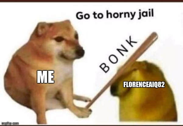 Go to horny jail | FLORENCEAIQ82 ME | image tagged in go to horny jail | made w/ Imgflip meme maker