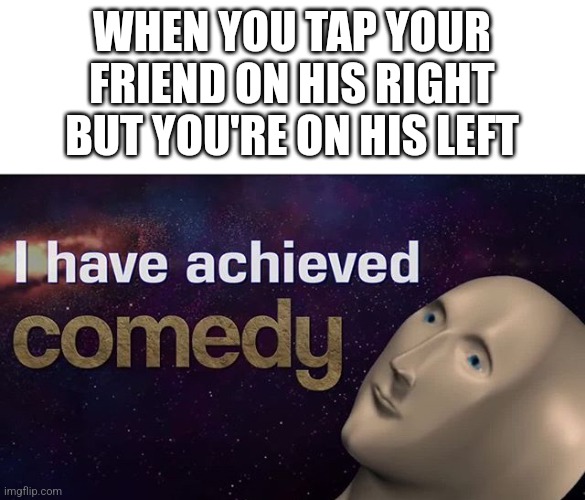 I have achieved COMEDY | WHEN YOU TAP YOUR FRIEND ON HIS RIGHT BUT YOU'RE ON HIS LEFT | image tagged in i have achieved comedy | made w/ Imgflip meme maker