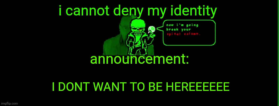 sa(n)d green | i cannot deny my identity; announcement:; I DONT WANT TO BE HEREEEEEE | image tagged in my announcement | made w/ Imgflip meme maker