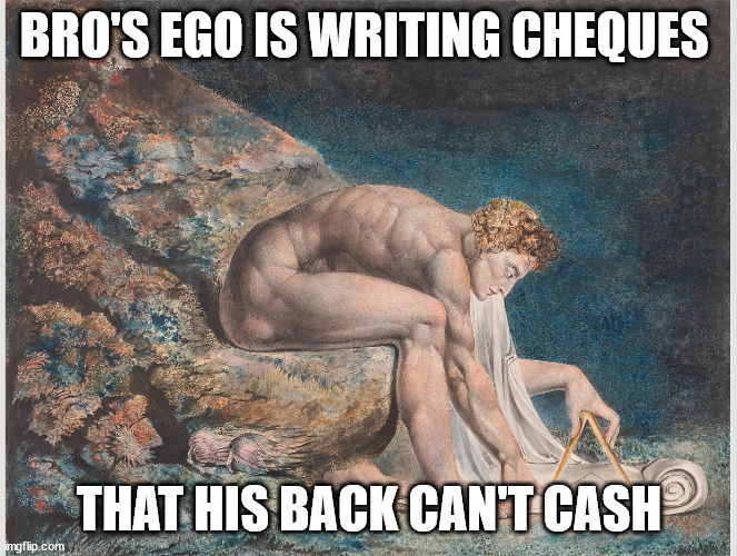 Newton | BRO'S EGO IS WRITING CHEQUES; THAT HIS BACK CAN'T CASH | image tagged in english teachers,literature,william blake,newton | made w/ Imgflip meme maker
