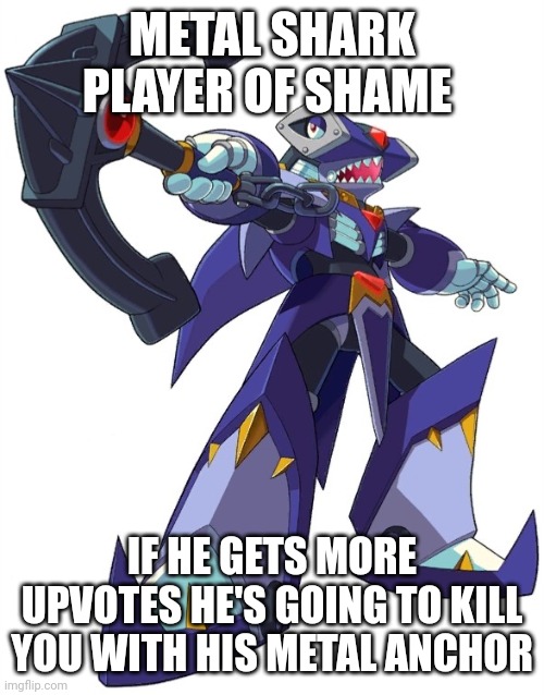 METAL SHARK PLAYER OF SHAME IF HE GETS MORE UPVOTES HE'S GOING TO KILL YOU WITH HIS METAL ANCHOR | made w/ Imgflip meme maker