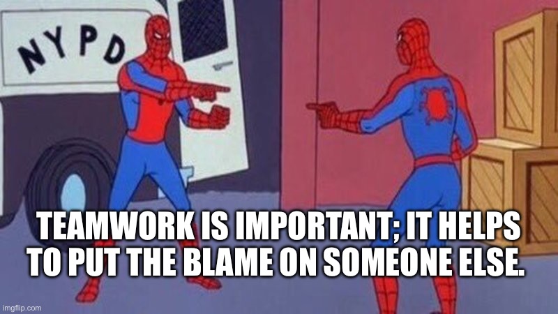 spiderman pointing at spiderman | TEAMWORK IS IMPORTANT; IT HELPS TO PUT THE BLAME ON SOMEONE ELSE. | image tagged in spiderman pointing at spiderman | made w/ Imgflip meme maker
