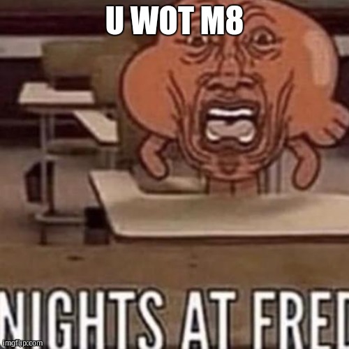 xơa că ly- | U WOT M8 | image tagged in nights at fred,good morning vietnam,u wot m8 | made w/ Imgflip meme maker