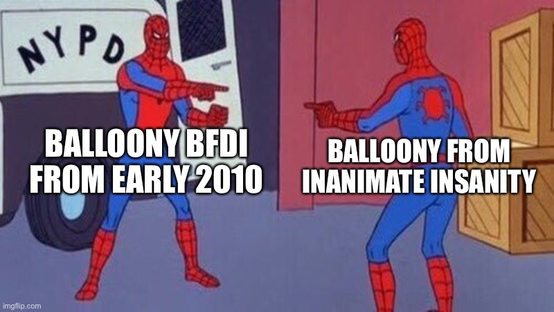spiderman pointing at spiderman | BALLOONY BFDI FROM EARLY 2010; BALLOONY FROM INANIMATE INSANITY | image tagged in spiderman pointing at spiderman | made w/ Imgflip meme maker